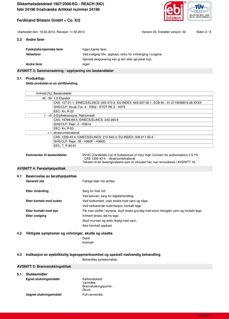 1 Produkttyp: Dette produktet er en stoffblanding. Innhold [%] Bestanddeler 40-50 1,2-Etandiol CAS: 107-21-1, EINECS/ELINCS: 203-473-3, EU-INDEX: 603-027-00-1, ECB-Nr.