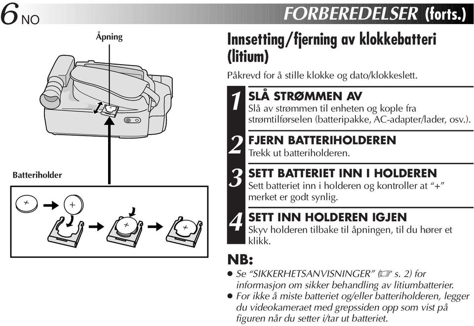 SETT BATTERIET INN I HOLDEREN Sett batteriet inn i holderen og kontroller at + merket er godt synlig.