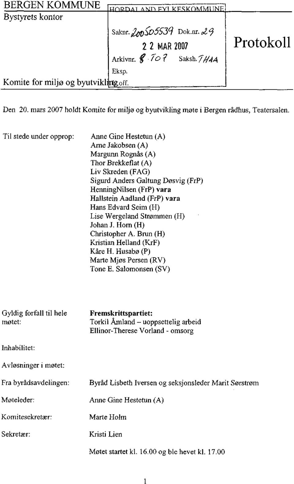 Til stede under opprop: Anne Gine Hestetun (A) Arne Jakobsen (A) Margunn Rognås (A) Thor Brekkeflat (A) Liv Skreden (FAG) Sigurd Anders Galtung Døsvig (FrP) HenningNilsen (FrP) vara Hallstein Aadland