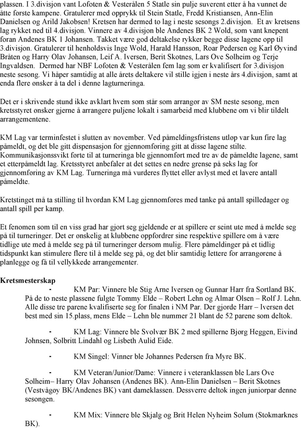 divisjon ble Andenes BK 2 Wold, som vant knepent foran Andenes BK 1 Johansen. Takket være god deltakelse rykker begge disse lagene opp til 3.divisjon. Gratulerer til henholdsvis Inge Wold, Harald Hansson, Roar Pedersen og Karl Øyvind Bråten og Harry Olav Johansen, Leif A.