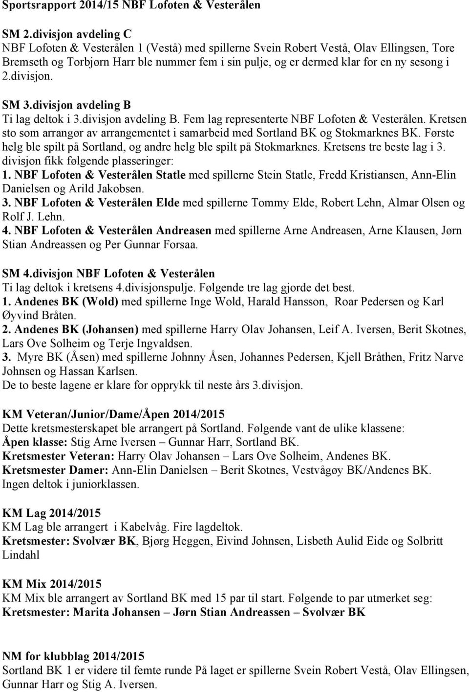 i 2.divisjon. SM 3.divisjon avdeling B Ti lag deltok i 3.divisjon avdeling B. Fem lag representerte NBF Lofoten & Vesterålen.