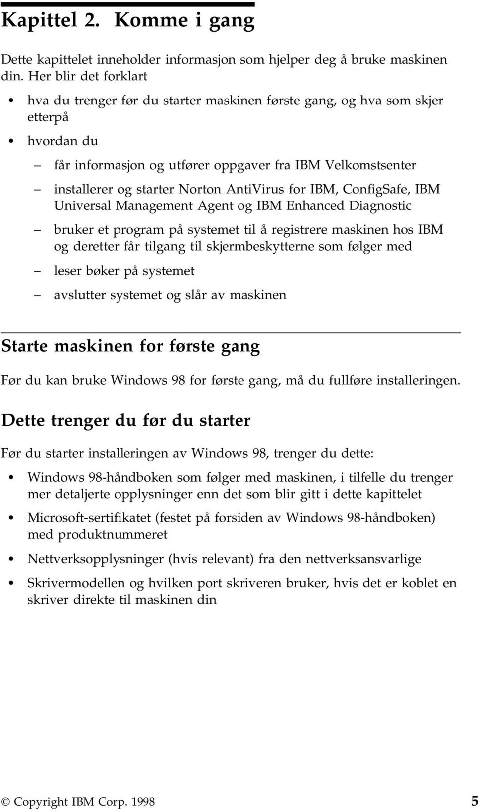 AntiVirus for IBM, ConfigSafe, IBM Universal Management Agent og IBM Enhanced Diagnostic bruker et program på systemet til å registrere maskinen hos IBM og deretter får tilgang til skjermbeskytterne