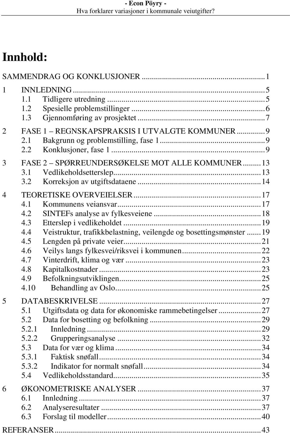 1 Vedlikeholdsetterslep...13 3.2 Korreksjon av utgiftsdataene...14 4 TEORETISKE OVERVEIELSER...17 4.1 Kommunens veiansvar...17 4.2 SINTEFs analyse av fylkesveiene...18 4.3 Etterslep i vedlikeholdet.