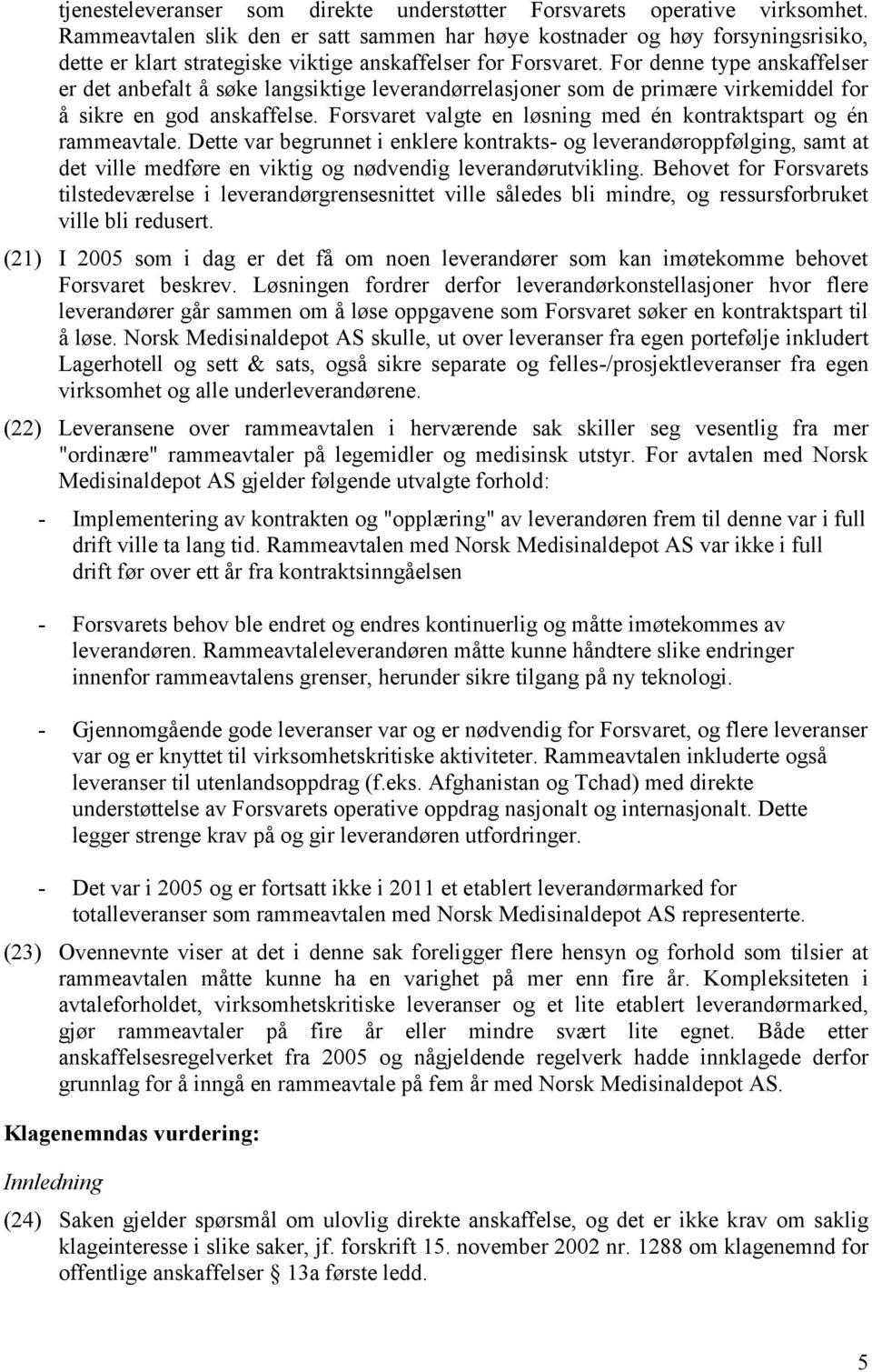 For denne type anskaffelser er det anbefalt å søke langsiktige leverandørrelasjoner som de primære virkemiddel for å sikre en god anskaffelse.