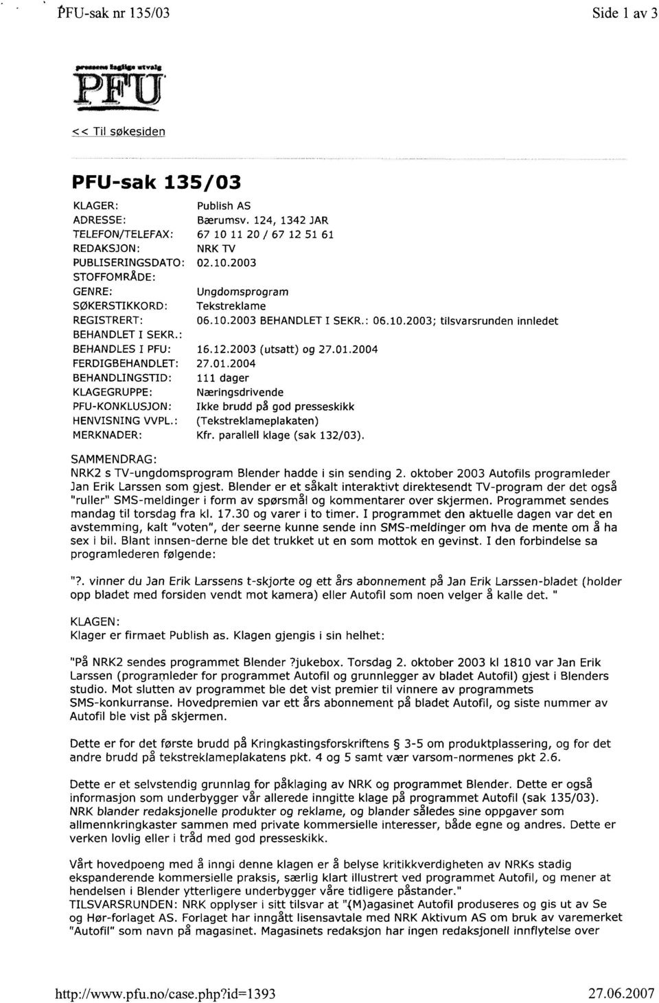 : BEHANDLES I PFU: FERDIGBEHANDLET: BEHANDLINGSTID: 16.12.2003 27.01.2004 111 dager (utsatt) og 27.01.2004 KLAGEGRUPPE: PFU-KONKLUSJON: Næringsdrivende Ikke brudd på god presseskikk HENVISNING VVPL.