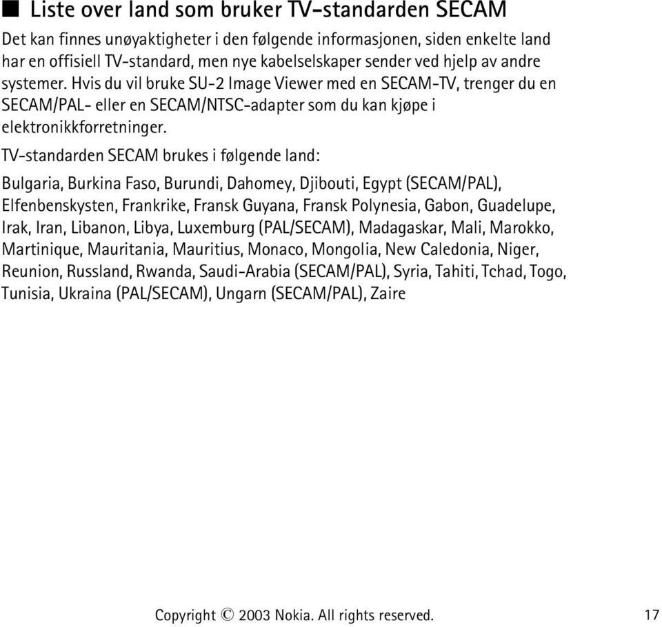 TV-standarden SECAM brukes i følgende land: Bulgaria, Burkina Faso, Burundi, Dahomey, Djibouti, Egypt (SECAM/PAL), Elfenbenskysten, Frankrike, Fransk Guyana, Fransk Polynesia, Gabon, Guadelupe, Irak,