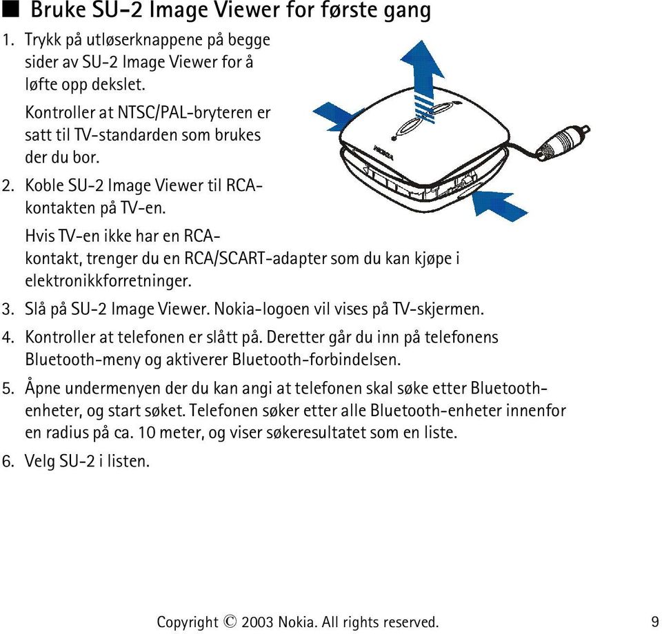 Hvis TV-en ikke har en RCAkontakt, trenger du en RCA/SCART-adapter som du kan kjøpe i elektronikkforretninger. 3. Slå på SU-2 Image Viewer. Nokia-logoen vil vises på TV-skjermen. 4.