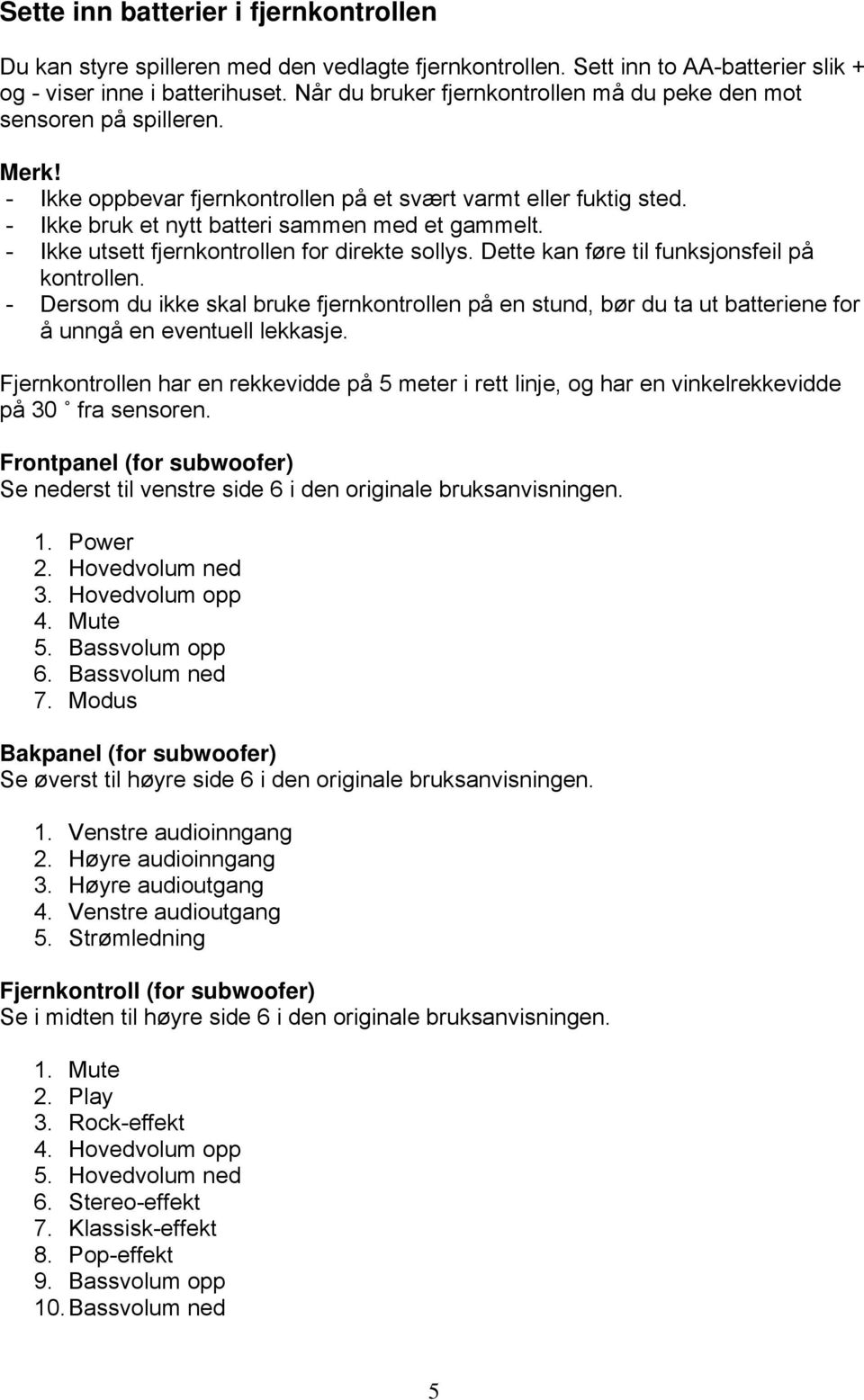 - Ikke utsett fjernkontrollen for direkte sollys. Dette kan føre til funksjonsfeil på kontrollen.