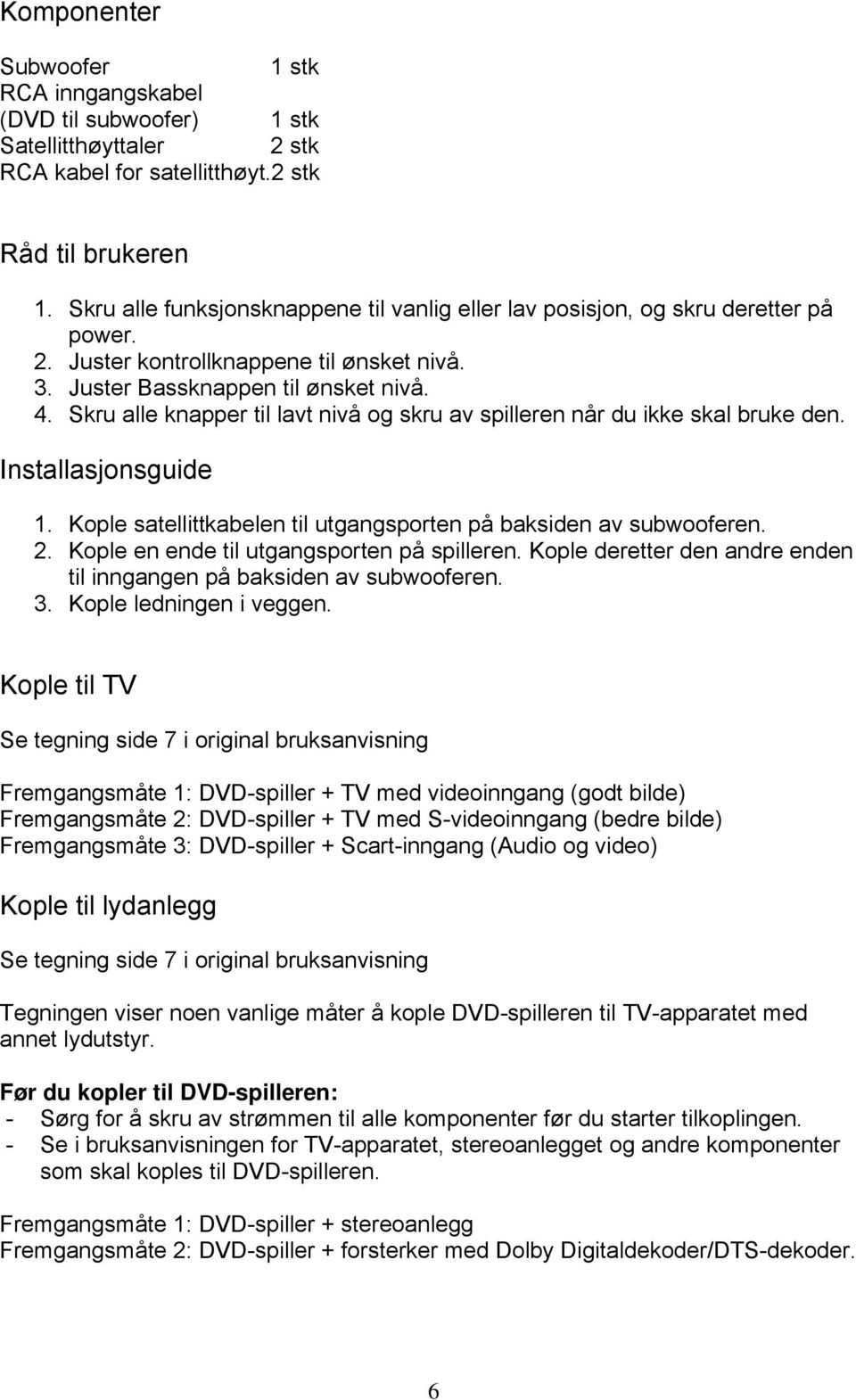 Skru alle knapper til lavt nivå og skru av spilleren når du ikke skal bruke den. Installasjonsguide 1. Kople satellittkabelen til utgangsporten på baksiden av subwooferen. 2.