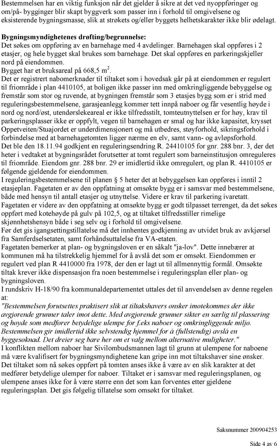 Barnehagen skal oppføres i 2 etasjer, og hele bygget skal brukes som barnehage. Det skal oppføres en parkeringskjeller nord på eiendommen. Bygget har et bruksareal på 668,5 m 2.