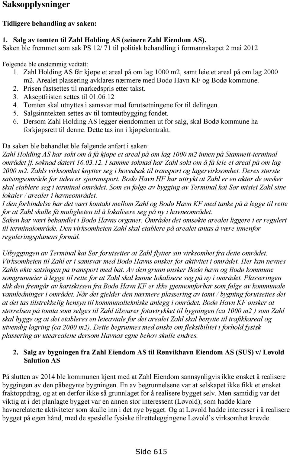 Zahl Holding AS får kjøpe et areal på om lag 1000 m2, samt leie et areal på om lag 2000 m2. Arealet plassering avklares nærmere med Bodø Havn KF og Bodø kommune. 2. Prisen fastsettes til markedspris etter takst.