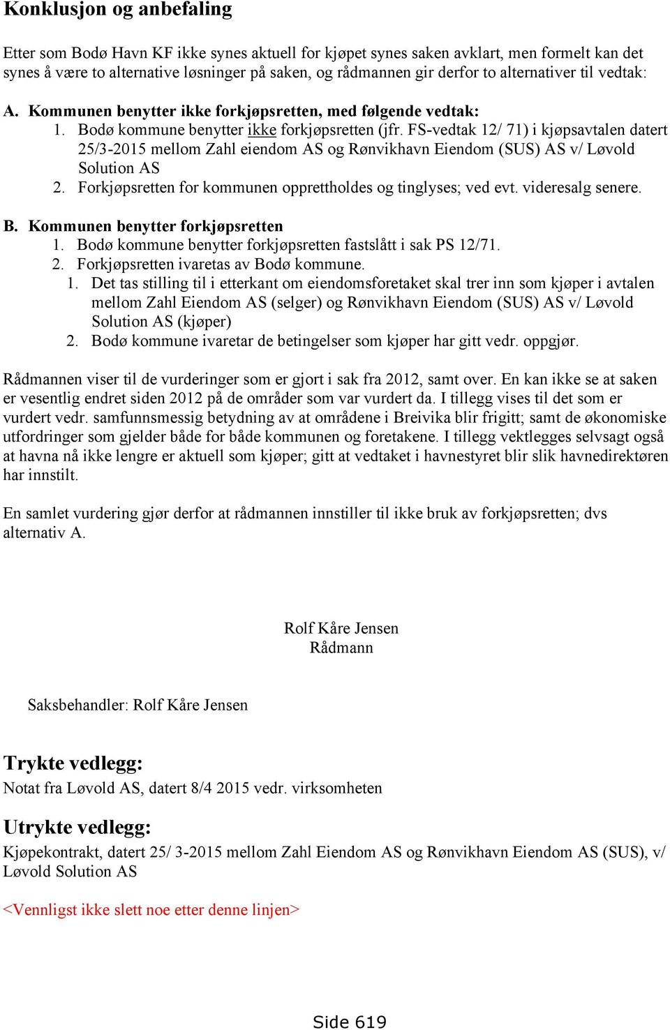 FS-vedtak 12/ 71) i kjøpsavtalen datert 25/3-2015 mellom Zahl eiendom AS og Rønvikhavn Eiendom (SUS) AS v/ Løvold Solution AS 2. Forkjøpsretten for kommunen opprettholdes og tinglyses; ved evt.