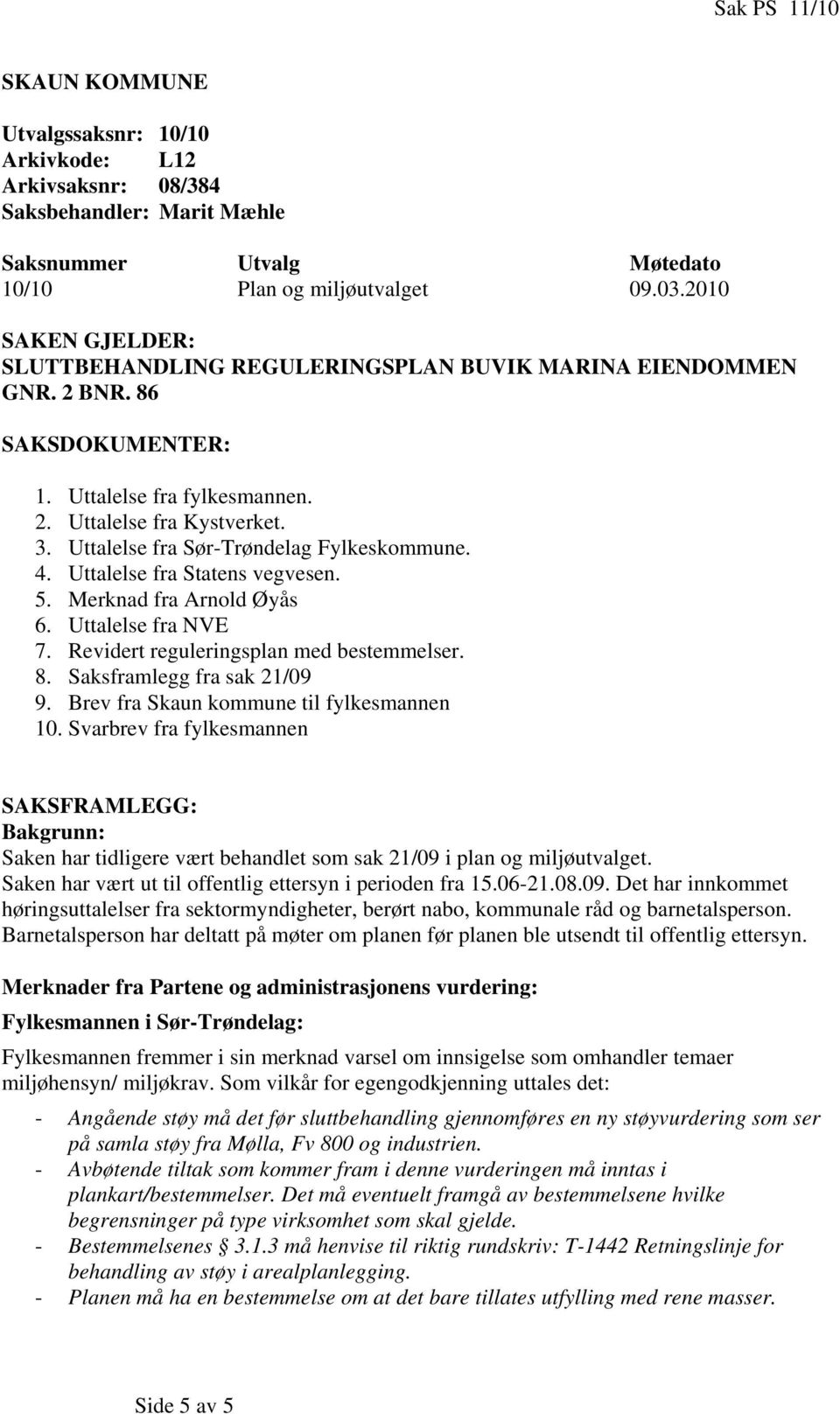 Uttalelse fra Sør-Trøndelag Fylkeskommune. 4. Uttalelse fra Statens vegvesen. 5. Merknad fra Arnold Øyås 6. Uttalelse fra NVE 7. Revidert reguleringsplan med bestemmelser. 8.