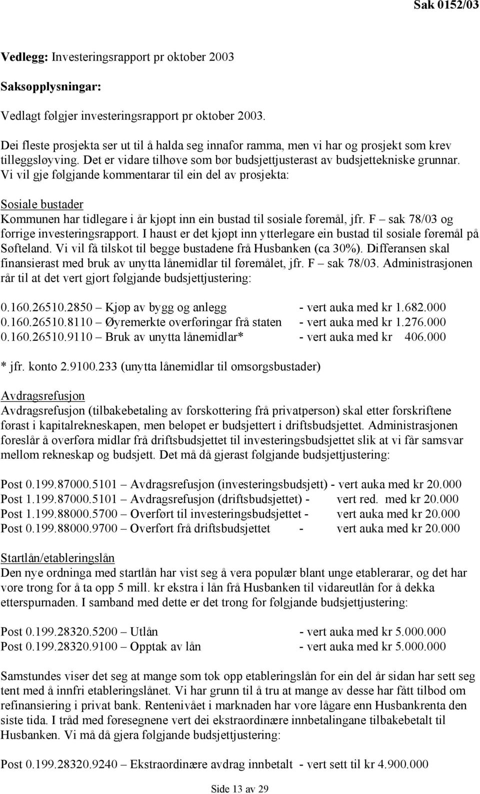 Vi vil gje følgjande kommentarar til ein del av prosjekta: Sosiale bustader Kommunen har tidlegare i år kjøpt inn ein bustad til sosiale føremål, jfr. F sak 78/03 og forrige investeringsrapport.