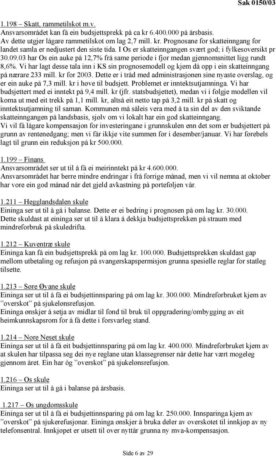 Vi har lagt desse tala inn i KS sin prognosemodell og kjem då opp i ein skatteinngang på nærare 233 mill. kr for 2003.