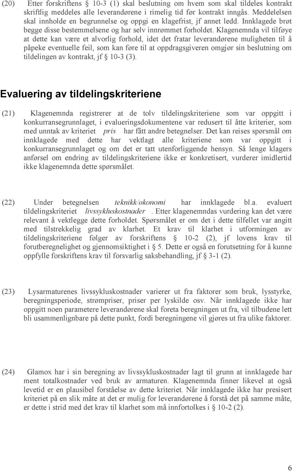 Klagenemnda vil tilføye at dette kan være et alvorlig forhold, idet det fratar leverandørene muligheten til å påpeke eventuelle feil, som kan føre til at oppdragsgiveren omgjør sin beslutning om