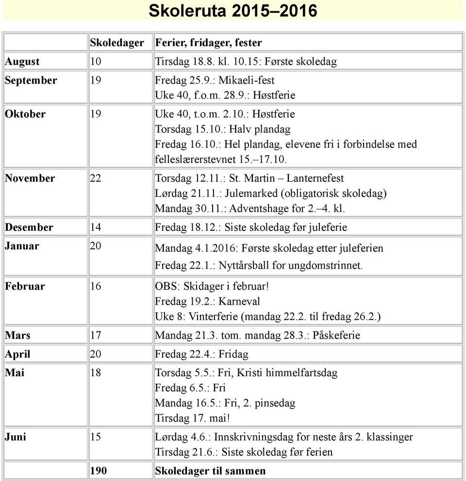 Martin Lanternefest Lørdag 21.11.: Julemarked (obligatorisk skoledag) Mandag 30.11.: Adventshage for 2. 4. kl. esember 14 Fredag 18.12.: Siste skoledag før juleferie Januar 20 Mandag 4.1.2016: Første skoledag etter juleferien Fredag 22.