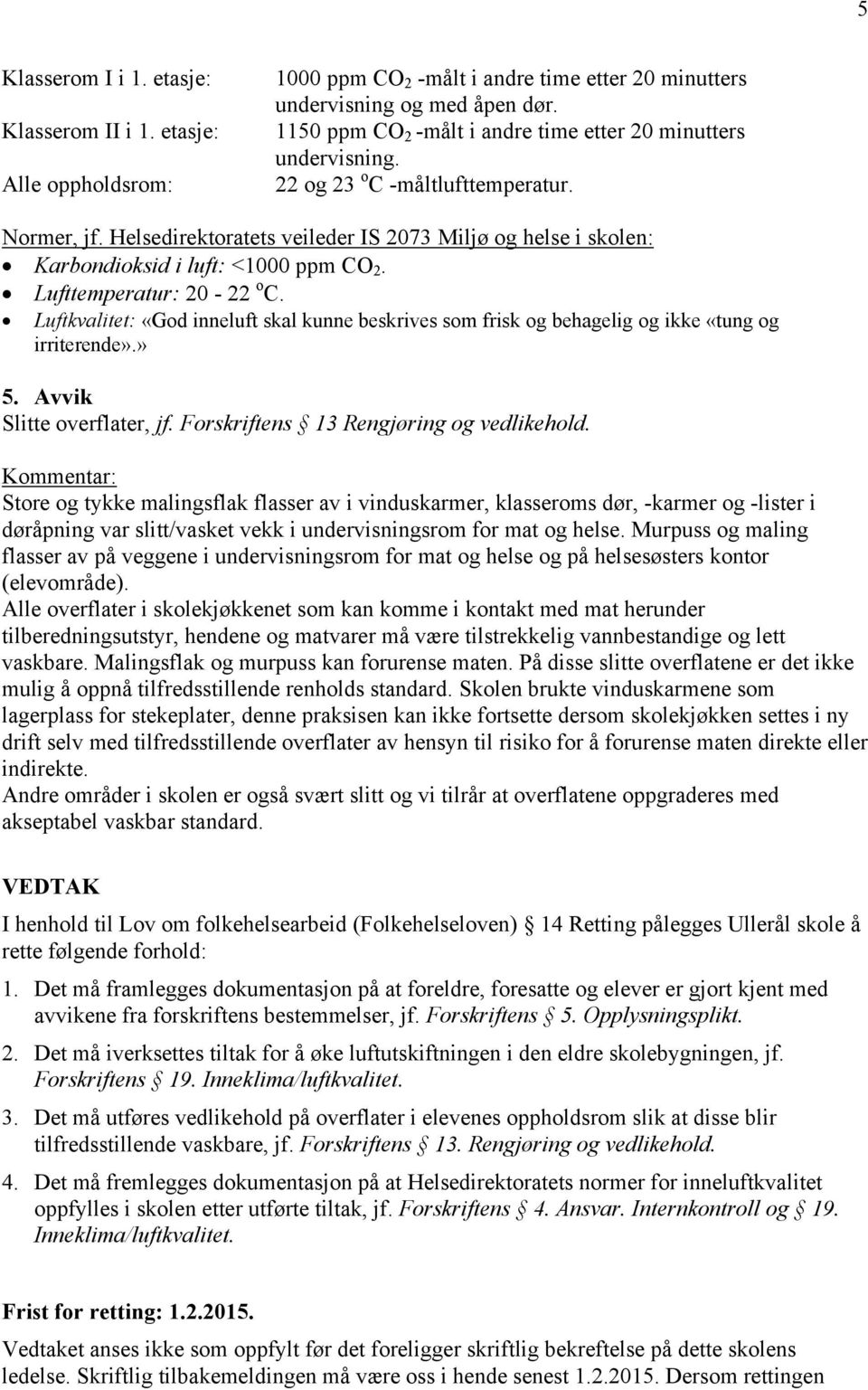 Helsedirektoratets veileder IS 2073 Miljø og helse i skolen: Karbondioksid i luft: <1000 ppm CO 2. Lufttemperatur: 20-22 o C.