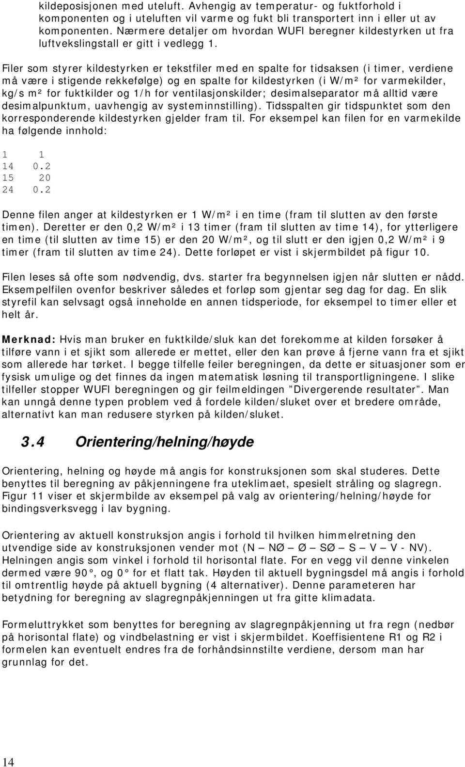 Filer som styrer kildestyrken er tekstfiler med en spalte for tidsaksen (i timer, verdiene må være i stigende rekkefølge) og en spalte for kildestyrken (i W/m² for varmekilder, kg/s m² for fuktkilder