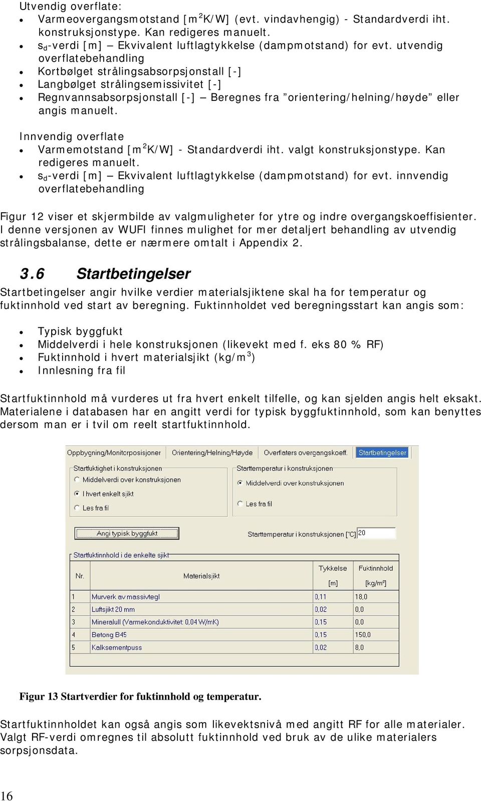 utvendig overflatebehandling Kortbølget strålingsabsorpsjonstall [-] Langbølget strålingsemissivitet [-] Regnvannsabsorpsjonstall [-] Beregnes fra orientering/helning/høyde eller angis manuelt.