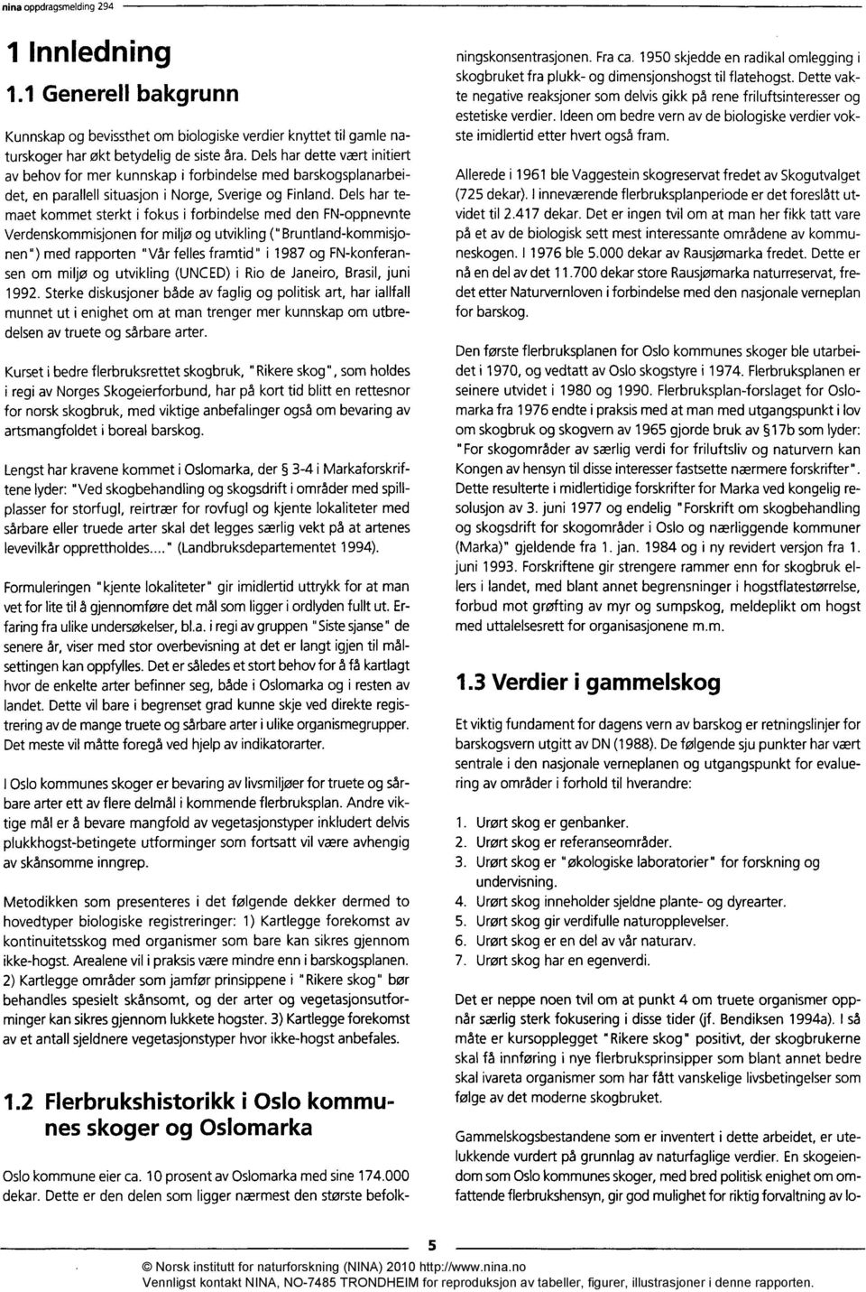 Dels har temaet kommet sterkt i fokus i forbindelse med den FN-oppnevnte Verdenskommisjonen for miljø og utvikling (" Bruntland-kommisjonen ") med rapporten "Vår felles framtid " i 1987 og