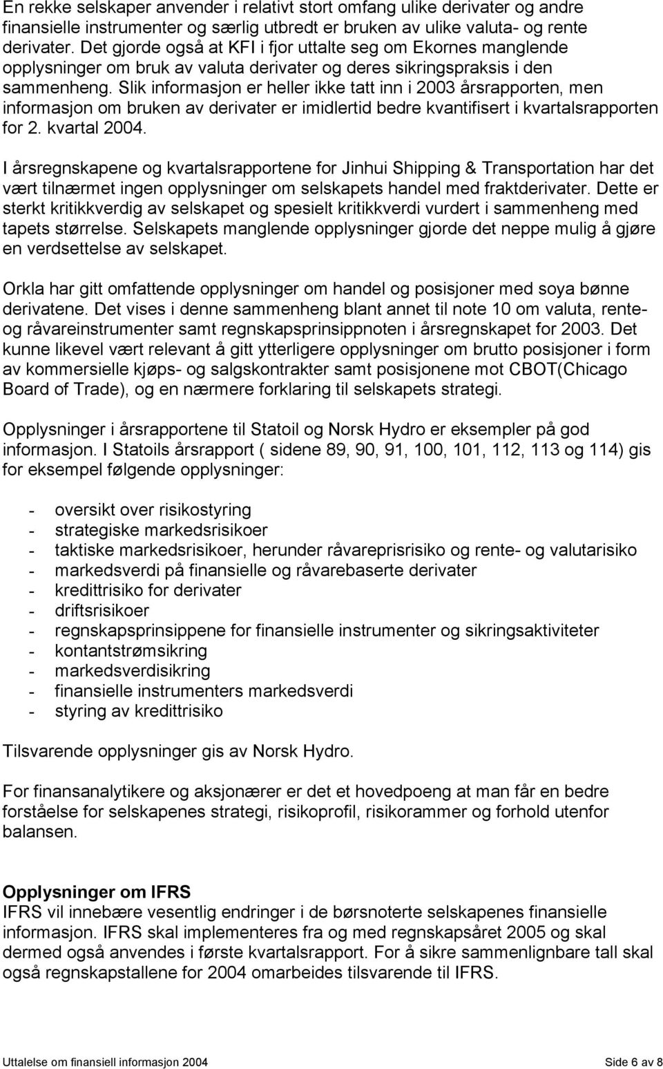 Slik informasjon er heller ikke tatt inn i 2003 årsrapporten, men informasjon om bruken av derivater er imidlertid bedre kvantifisert i kvartalsrapporten for 2. kvartal 2004.