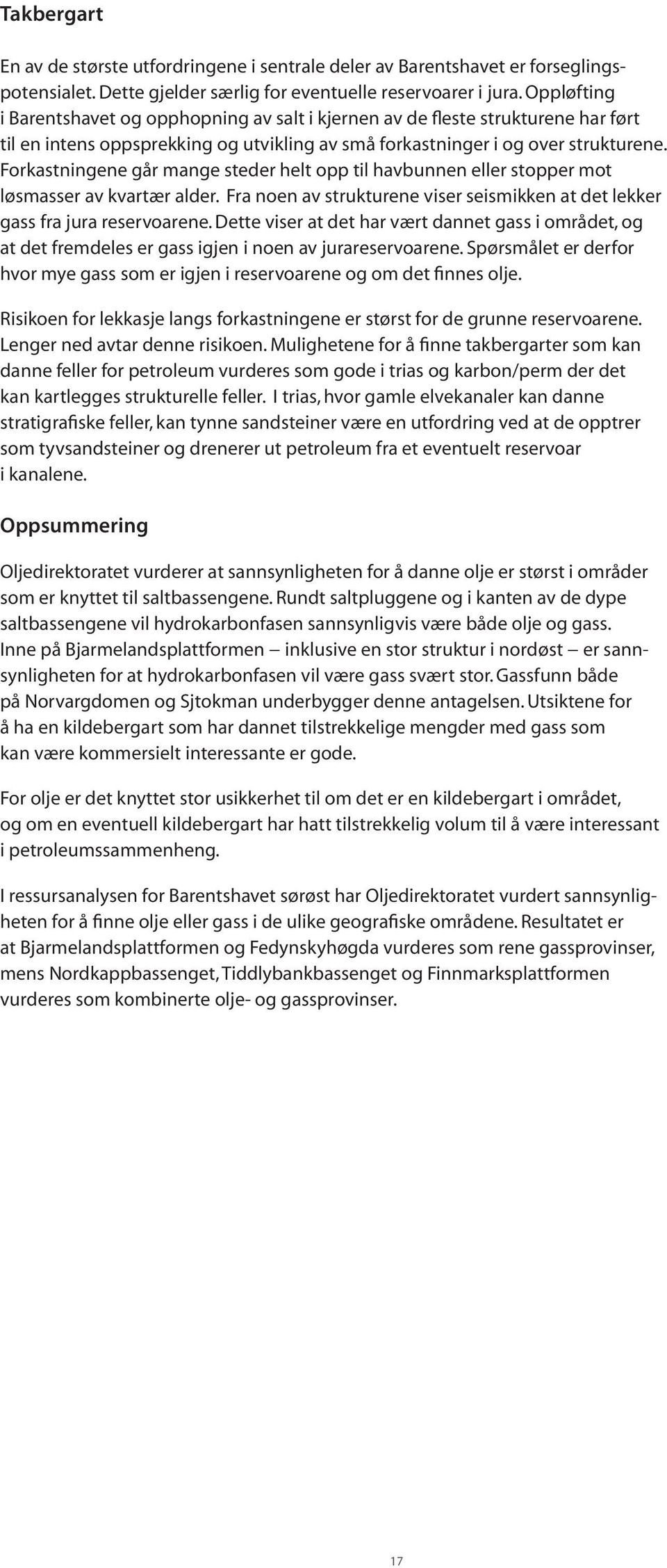 Forkastningene går mange steder helt opp til havbunnen eller stopper mot løsmasser av kvartær alder. Fra noen av strukturene viser seismikken at det lekker gass fra jura reservoarene.