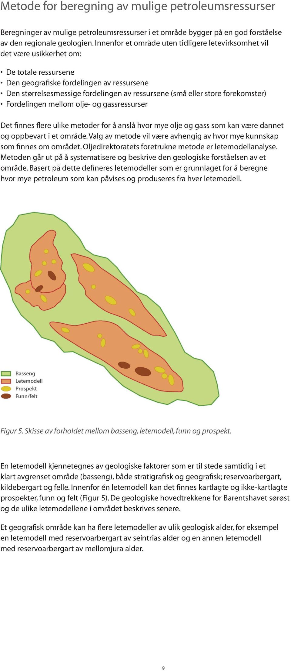 store forekomster) Fordelingen mellom olje- og gassressurser Det finnes flere ulike metoder for å anslå hvor mye olje og gass som kan være dannet og oppbevart i et område.