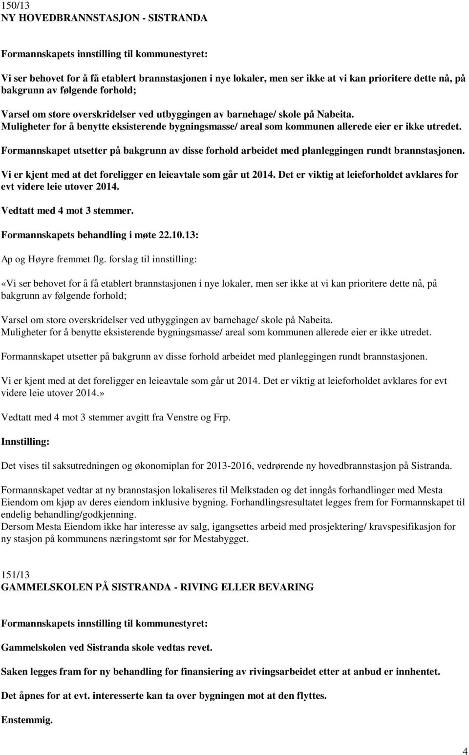 Formannskapet utsetter på bakgrunn av disse forhold arbeidet med planleggingen rundt brannstasjonen. Vi er kjent med at det foreligger en leieavtale som går ut 2014.