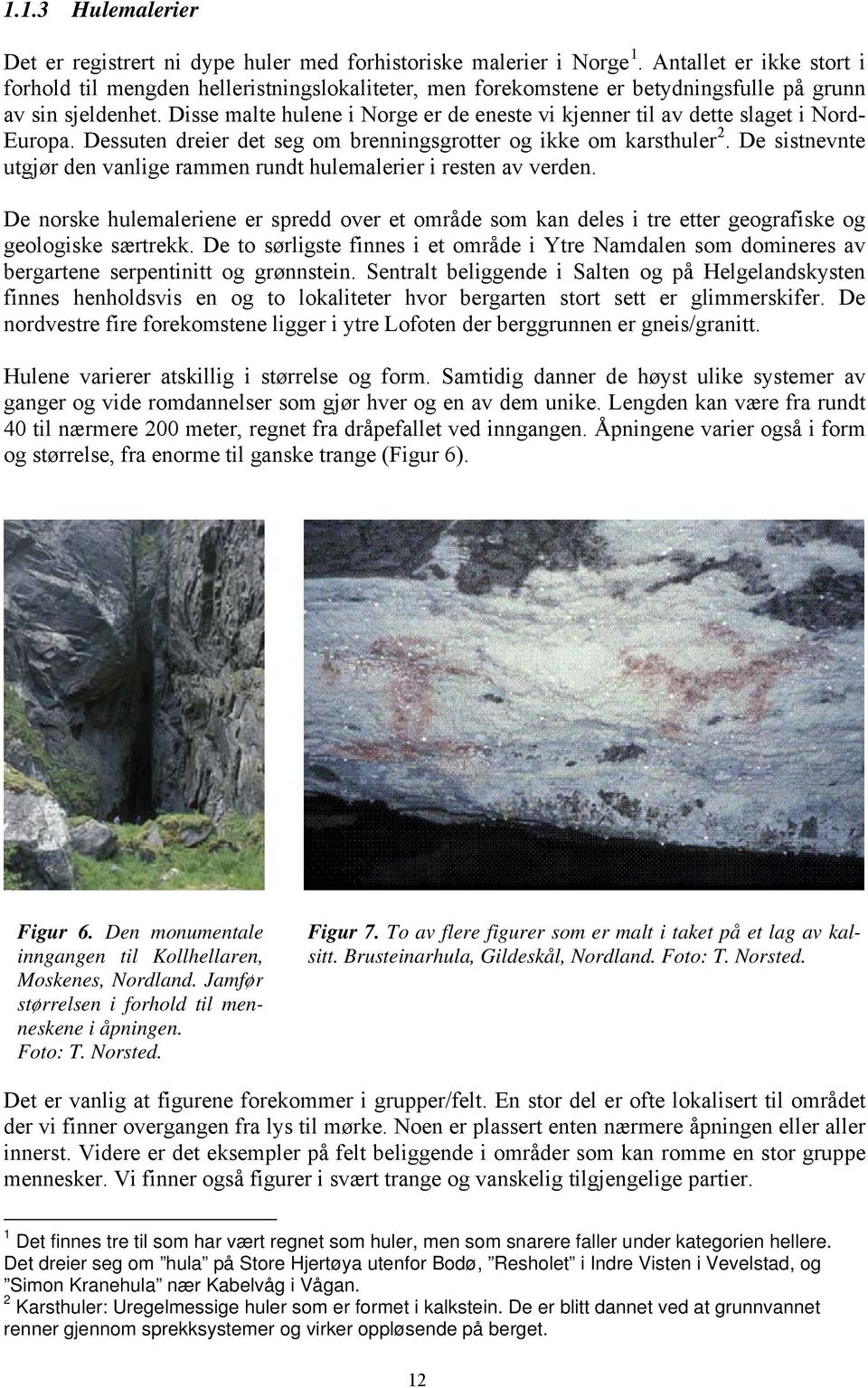 Disse malte hulene i Norge er de eneste vi kjenner til av dette slaget i Nord- Europa. Dessuten dreier det seg om brenningsgrotter og ikke om karsthuler 2.