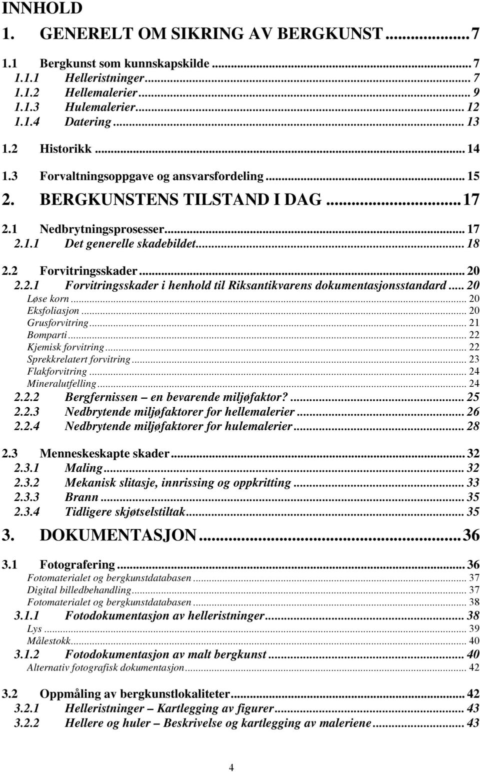 .. 20 Løse korn... 20 Eksfoliasjon... 20 Grusforvitring... 21 Bomparti... 22 Kjemisk forvitring... 22 Sprekkrelatert forvitring... 23 Flakforvitring... 24 Mineralutfelling... 24 2.2.2 Bergfernissen en bevarende miljøfaktor?