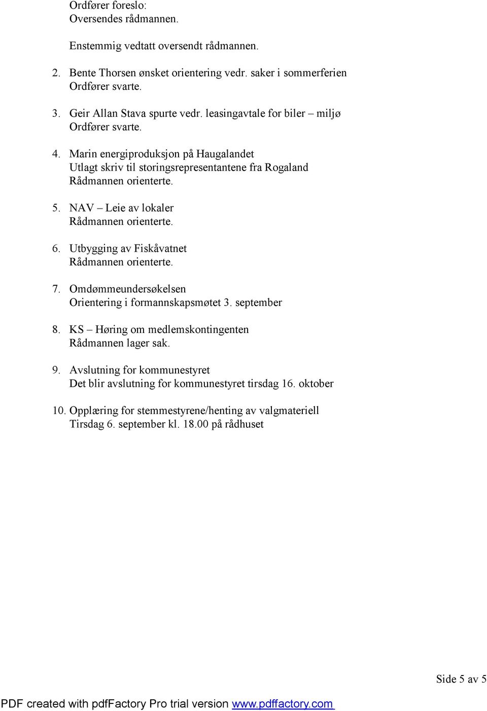 NAV Leie av lokaler 6. Utbygging av Fiskåvatnet 7. Omdømmeundersøkelsen Orientering i formannskapsmøtet 3. september 8. KS Høring om medlemskontingenten Rådmannen lager sak. 9.