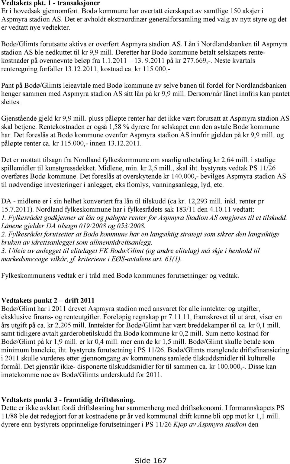 Lån i Nordlandsbanken til Aspmyra stadion AS ble nedkuttet til kr 9,9 mill. Deretter har Bodø kommune betalt selskapets rentekostnader på ovennevnte beløp fra 1.1.2011 13. 9.2011 på kr 277.669,-.