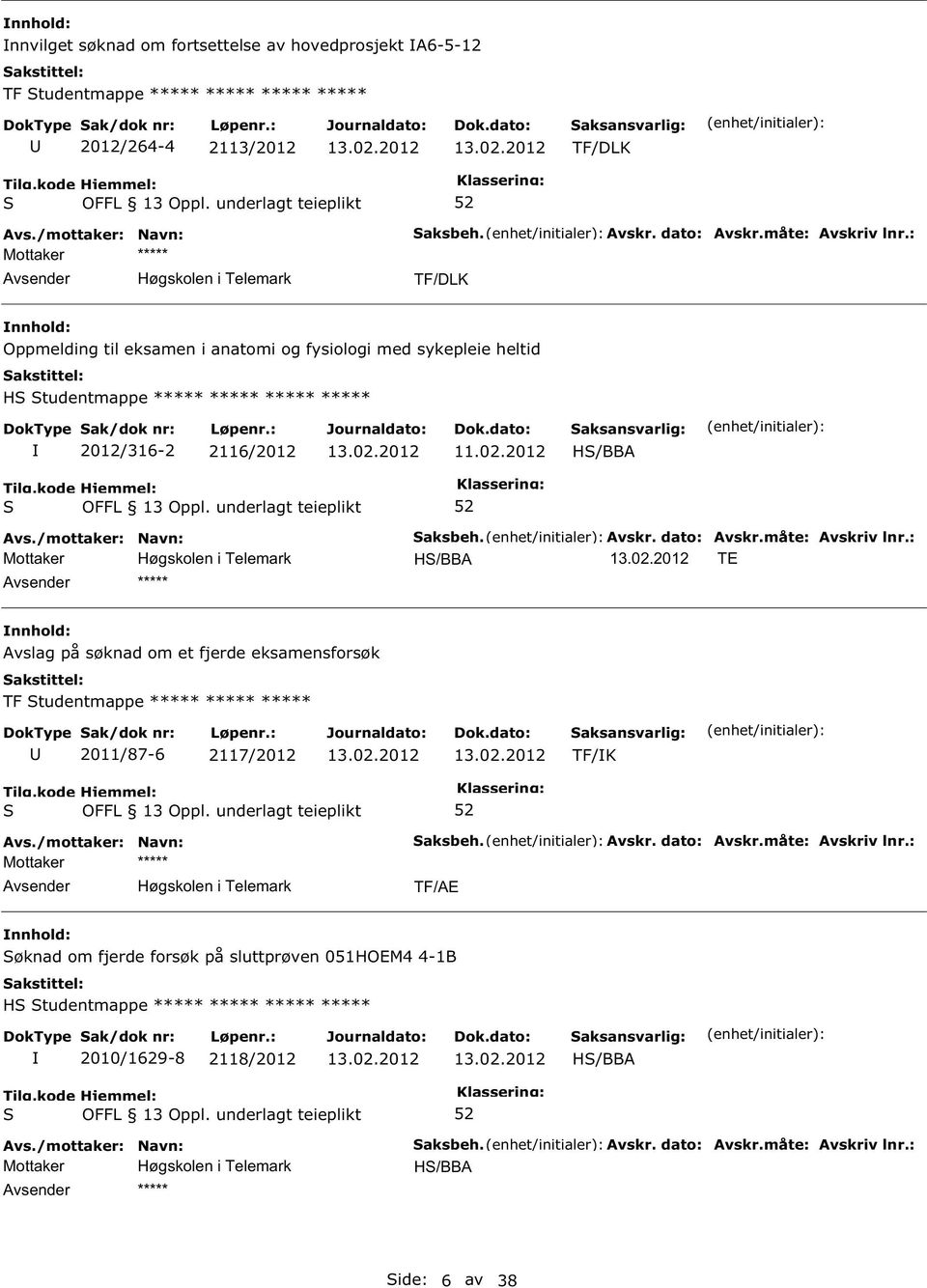 måte: Avskriv lnr.: H/BBA TE ***** Avslag på søknad om et fjerde eksamensforsøk TF tudentmappe ***** ***** ***** 2011/87-6 2117/2012 TF/K aksbeh. Avskr. dato: Avskr.måte: Avskriv lnr.: TF/AE øknad om fjerde forsøk på sluttprøven 051HOEM4 4-1B H tudentmappe ***** ***** ***** ***** 2010/1629-8 2118/2012 H/BBA ***** aksbeh.