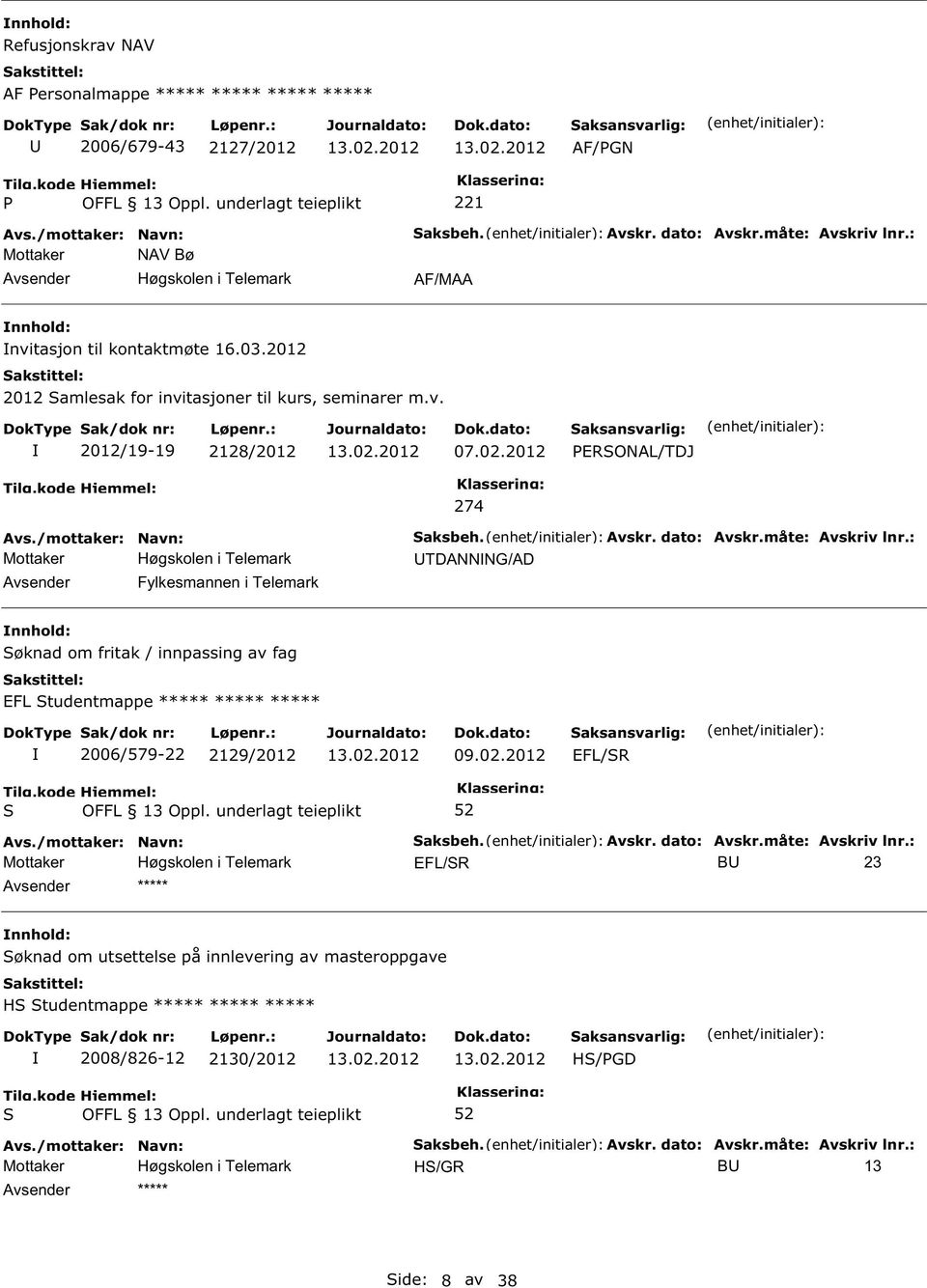 Avskr. dato: Avskr.måte: Avskriv lnr.: TDANNNG/AD øknad om fritak / innpassing av fag EFL tudentmappe ***** ***** ***** 2006/579-22 2129/2012 09.02.2012 EFL/R aksbeh. Avskr. dato: Avskr.måte: Avskriv lnr.: EFL/R B 23 ***** øknad om utsettelse på innlevering av masteroppgave H tudentmappe ***** ***** ***** 2008/826-12 2130/2012 H/GD aksbeh.