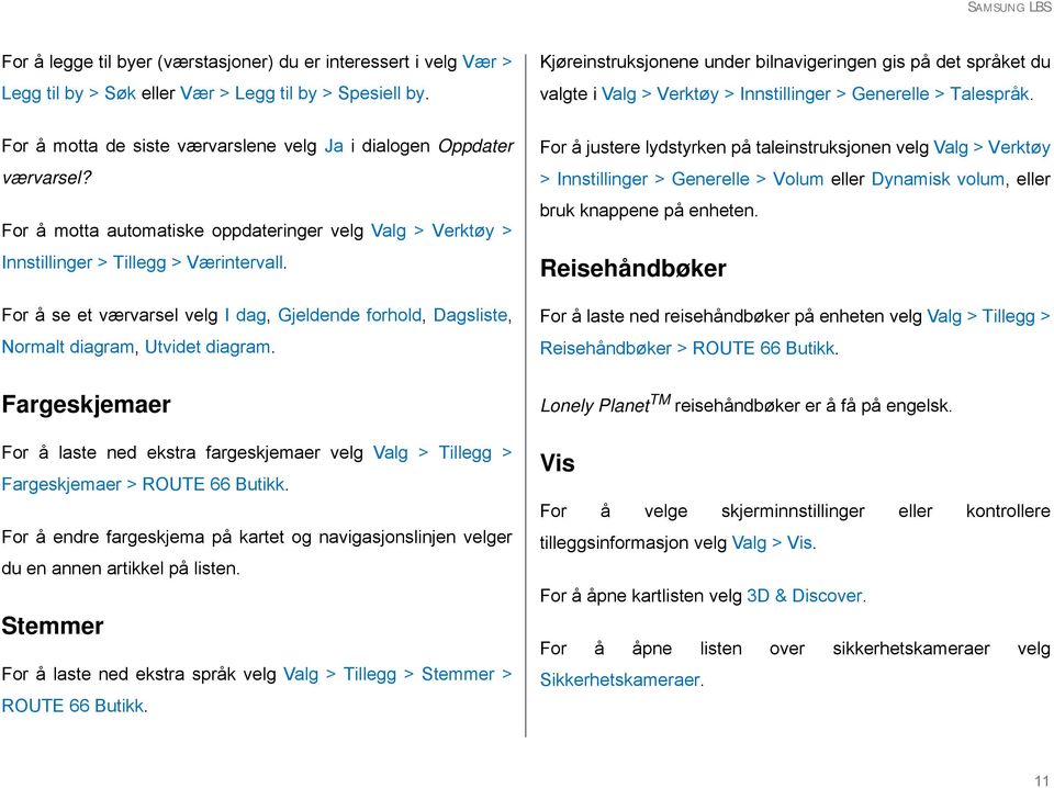 For å motta automatiske oppdateringer velg Valg > Verktøy > Innstillinger > Tillegg > Værintervall. For å se et værvarsel velg I dag, Gjeldende forhold, Dagsliste, Normalt diagram, Utvidet diagram.