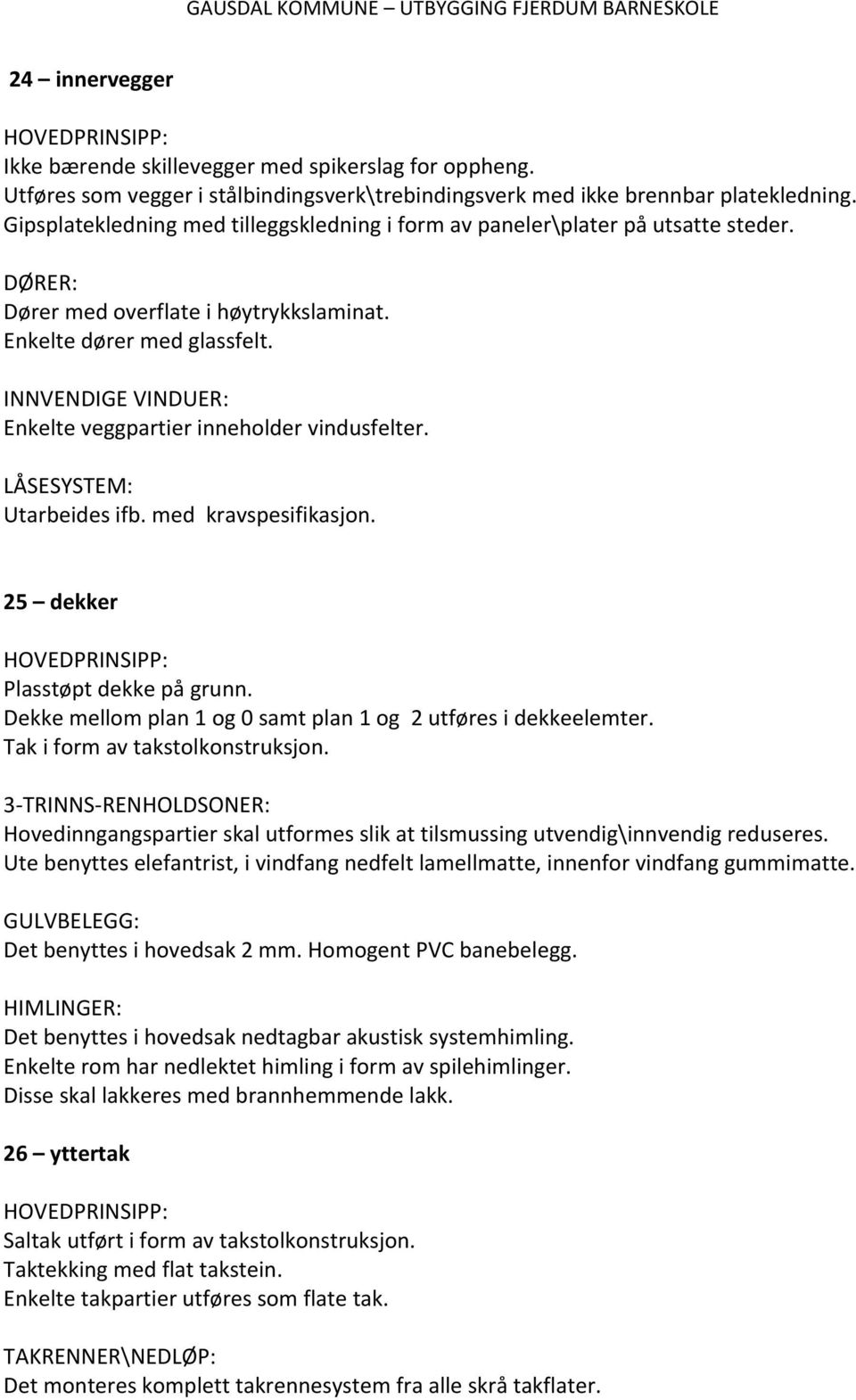 INNVENDIGE VINDUER: Enkelte veggpartier inneholder vindusfelter. LÅSESYSTEM: Utarbeides ifb. med kravspesifikasjon. 25 dekker HOVEDPRINSIPP: Plasstøpt dekke på grunn.