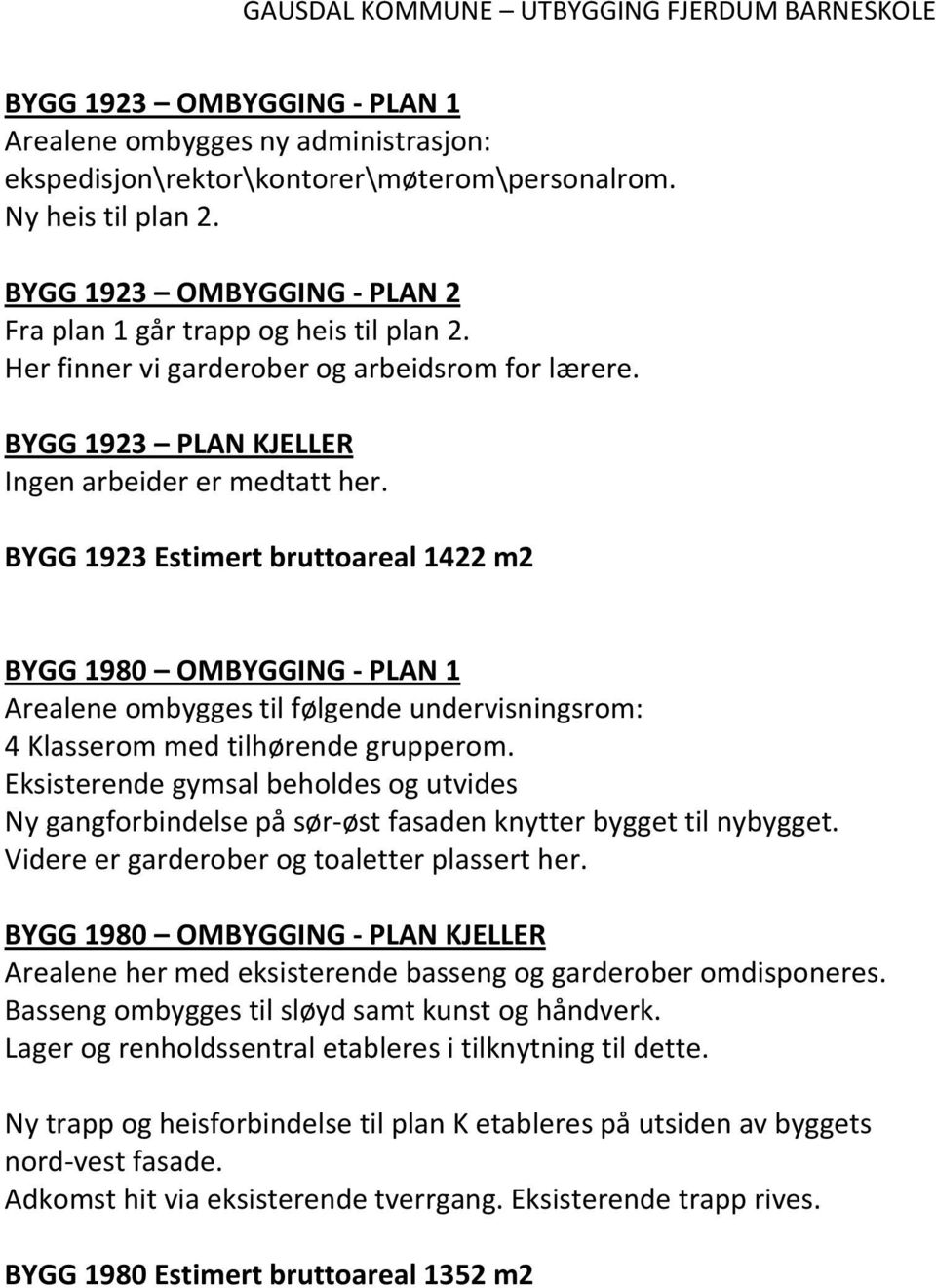 BYGG 1923 Estimert bruttoareal 1422 m2 BYGG 1980 OMBYGGING PLAN 1 Arealene ombygges til følgende undervisningsrom: 4 Klasserom med tilhørende grupperom.