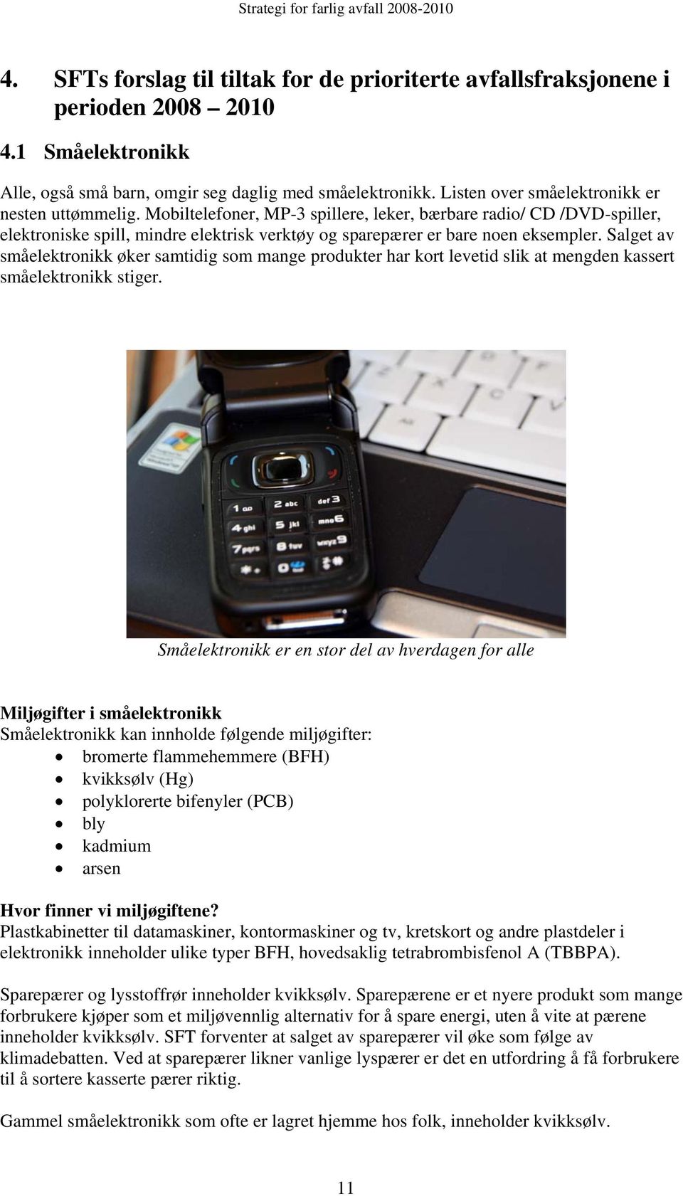 Mobiltelefoner, MP-3 spillere, leker, bærbare radio/ CD /DVD-spiller, elektroniske spill, mindre elektrisk verktøy og sparepærer er bare noen eksempler.