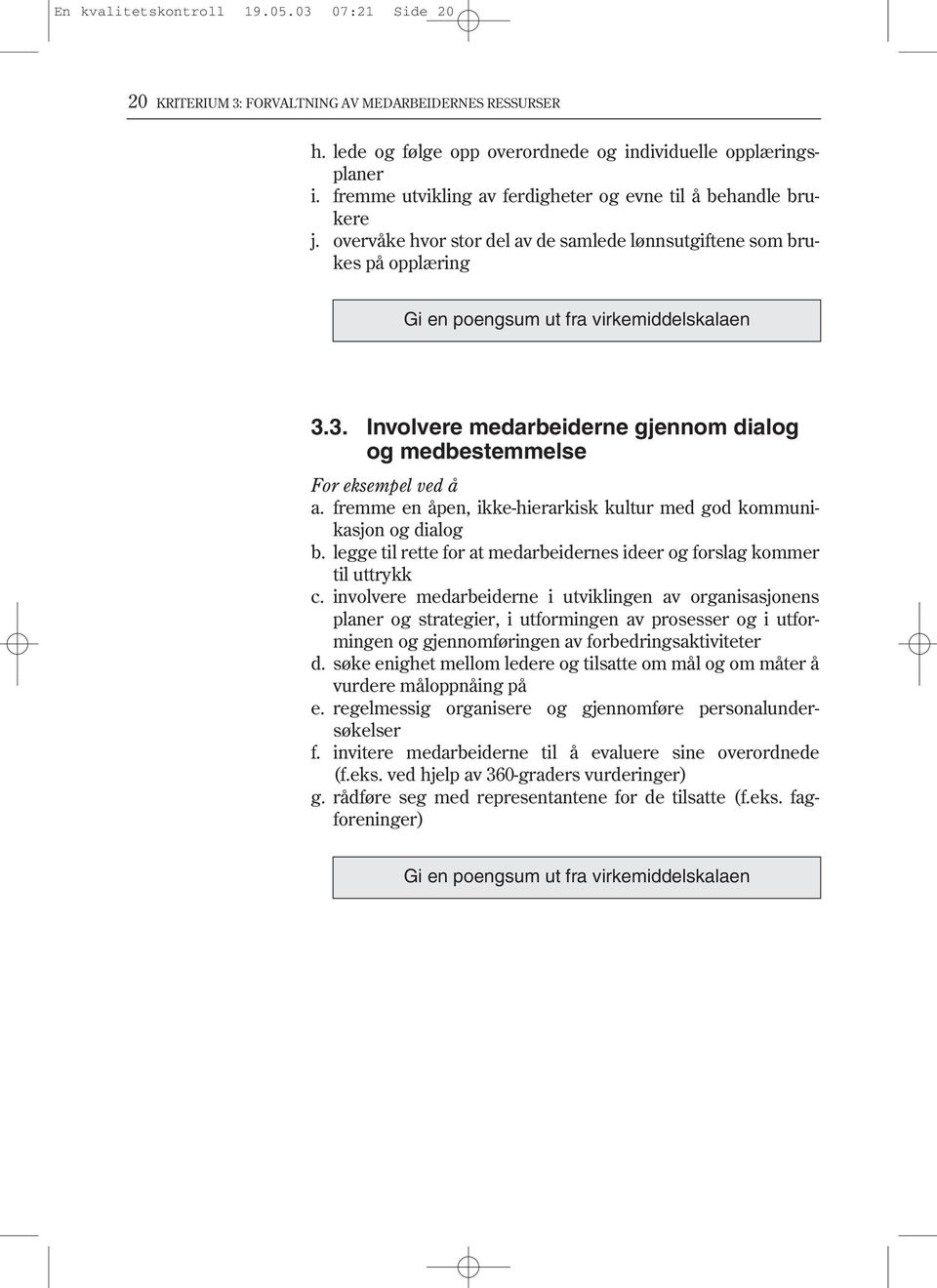 3. Involvere medarbeiderne gjennom dialog og medbestemmelse For eksempel ved å a. fremme en åpen, ikke-hierarkisk kultur med god kommunikasjon og dialog b.