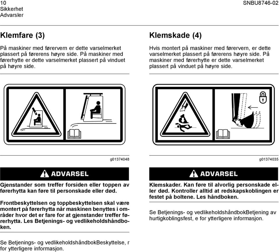 På maskiner med førerhytte er dette varselmerket plassert på vinduet på høyre side. g01374048 g01374035 Gjenstander som treffer forsiden eller toppen av førerhytta kan føre til personskade eller død.