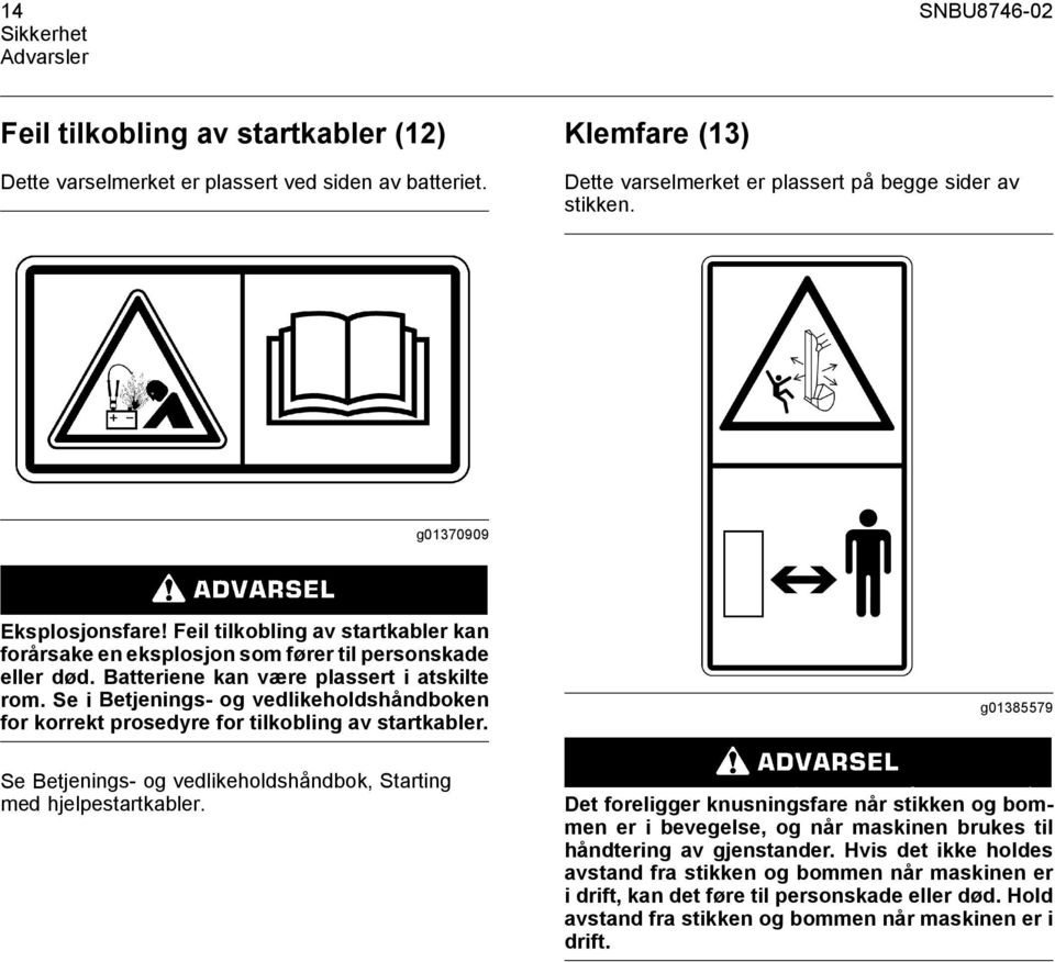 Se i s- og vedlikeholdshåndboken for korrekt prosedyre for tilkobling av startkabler. g01385579 Se s- og vedlikeholdshåndbok, Starting med hjelpestartkabler.