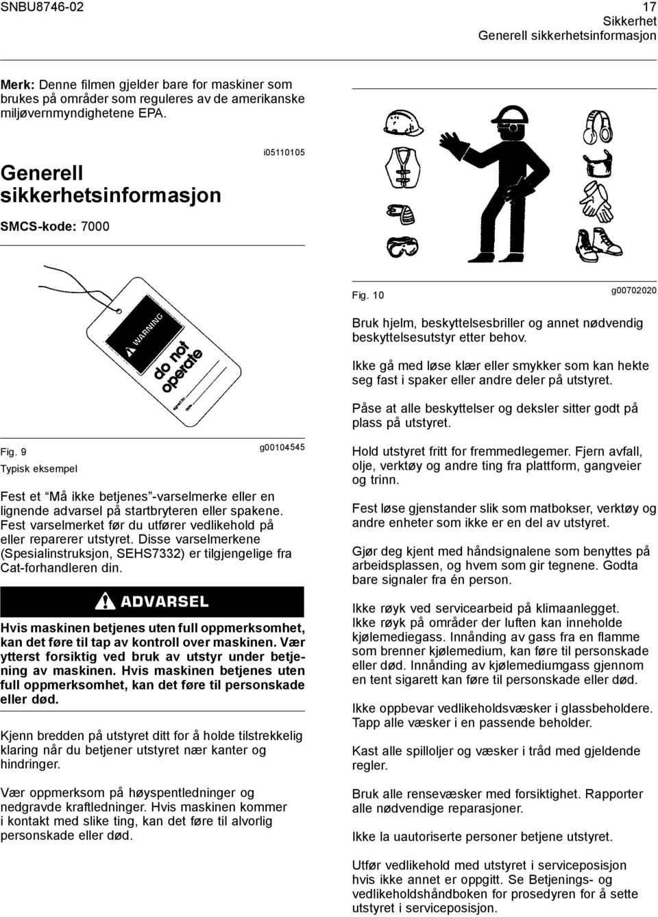 Ikke gå med løse klær eller smykker som kan hekte seg fast i spaker eller andre deler på utstyret. Påse at alle beskyttelser og deksler sitter godt på plass på utstyret. Fig.