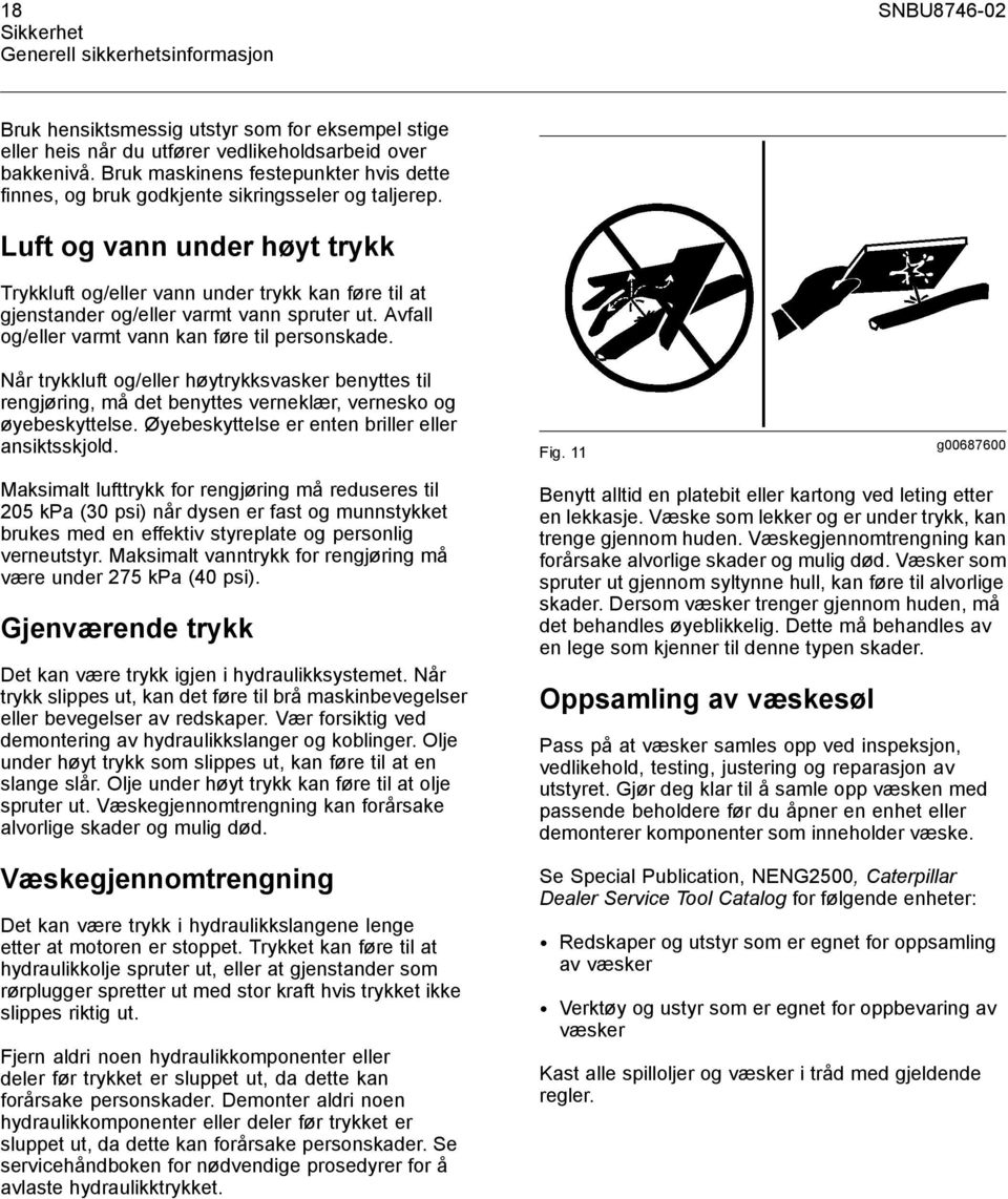 Luft og vann under høyt trykk Trykkluft og/eller vann under trykk kan føre til at gjenstander og/eller varmt vann spruter ut. Avfall og/eller varmt vann kan føre til personskade.