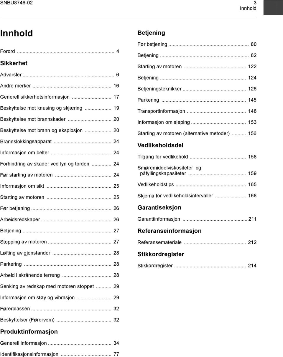 .. 25 Starting av motoren... 25 Før betjening... 26 Arbeidsredskaper... 26... 27 Stopping av motoren... 27 Løfting av gjenstander... 28 Parkering... 28 Arbeid i skrånende terreng... 28 Før betjening.