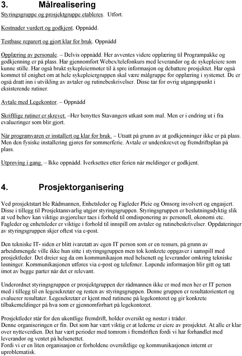 Har også brukt sykepleiermøter til å spre informasjon og debattere prosjektet. Har også kommet til enighet om at hele sykepleiergruppen skal være målgruppe for opplæring i systemet.