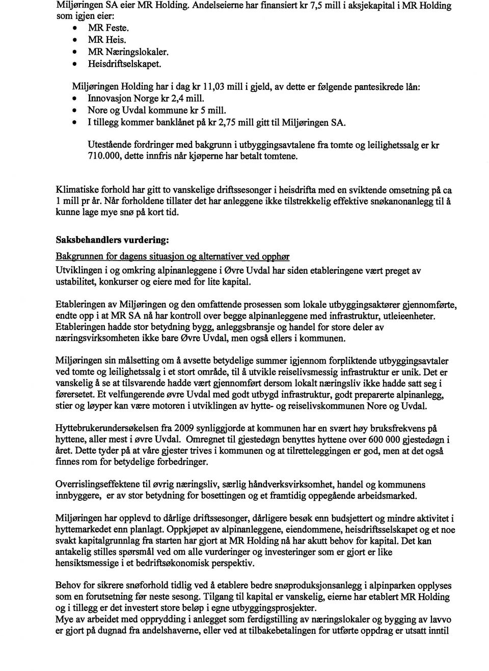 I tillegg kommer banklånet på kr 2,75 mill gitt til Miljøringen SA. Utestående fordringer med bakgrunn i utbyggingsavtalene fra tomte og leilighetssalg er kr 710.