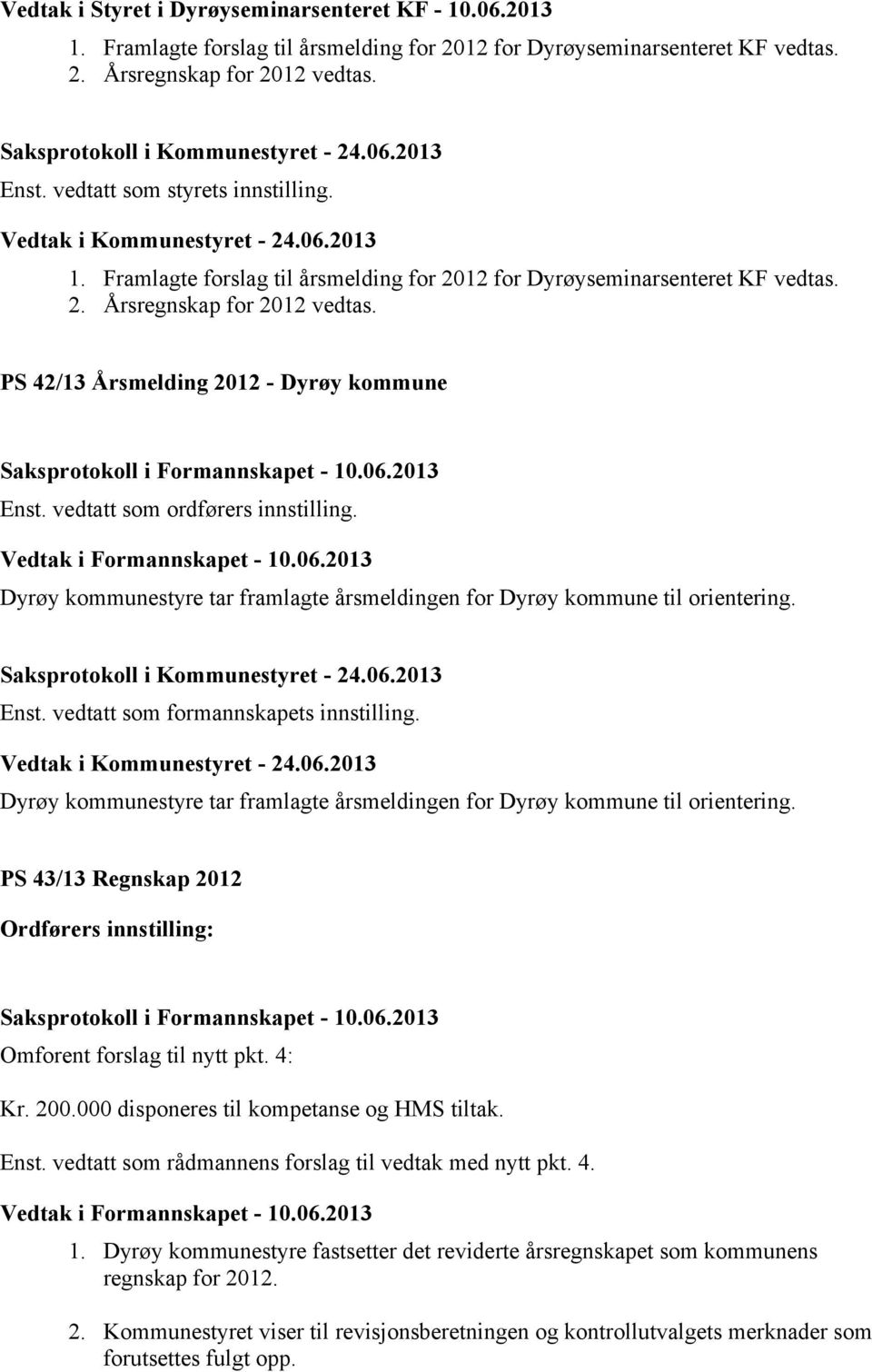 PS 42/13 Årsmelding 2012 - Dyrøy kommune Saksprotokoll i Formannskapet - 10.06.2013 Enst. vedtatt som ordførers innstilling. Vedtak i Formannskapet - 10.06.2013 Dyrøy kommunestyre tar framlagte årsmeldingen for Dyrøy kommune til orientering.