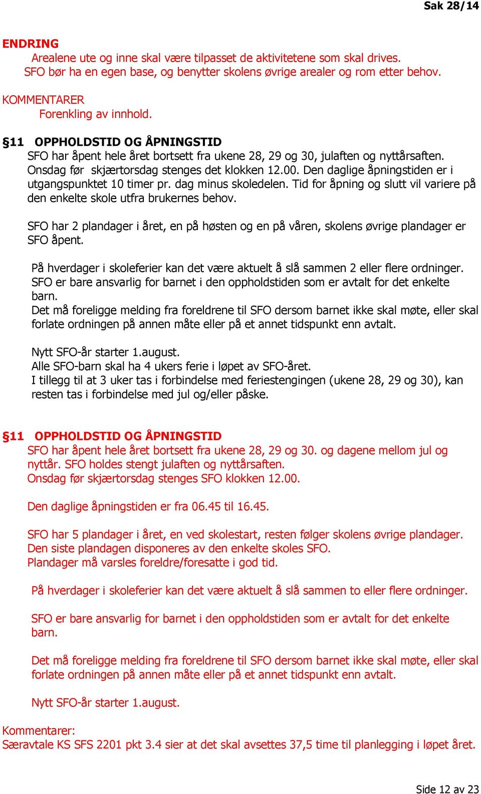 Den daglige åpningstiden er i utgangspunktet 10 timer pr. dag minus skoledelen. Tid for åpning og slutt vil variere på den enkelte skole utfra brukernes behov.