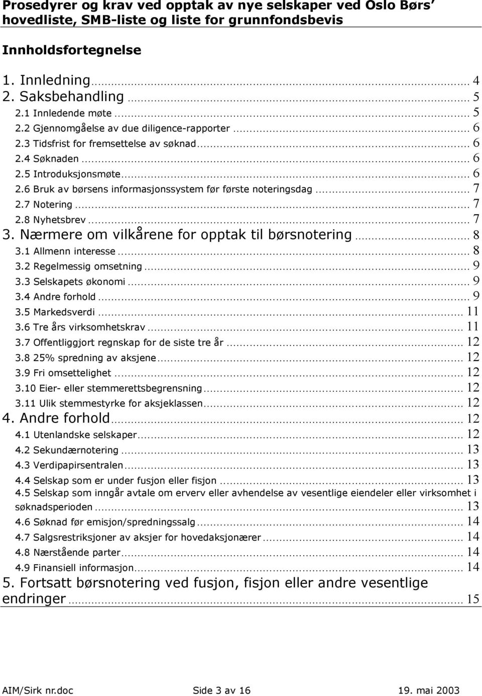 .. 7 2.7 Notering... 7 2.8 Nyhetsbrev... 7 3. Nærmere om vilkårene for opptak til børsnotering... 8 3.1 Allmenn interesse... 8 3.2 Regelmessig omsetning... 9 3.3 Selskapets økonomi... 9 3.4 Andre forhold.